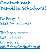 Contact met Daniëlle Schothorst De Beugel 34, 8332 JW Steenwijk Telefoonnummer: 0521-512081 E-mailadres: info@danielleschothorst.nl 
