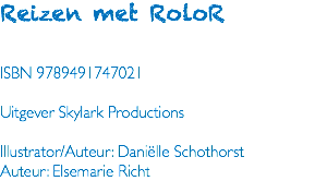 Reizen met RoloR ISBN 9789491747021 Uitgever Skylark Productions Illustrator/Auteur: Daniëlle Schothorst Auteur: Elsemarie Richt